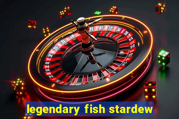 legendary fish stardew